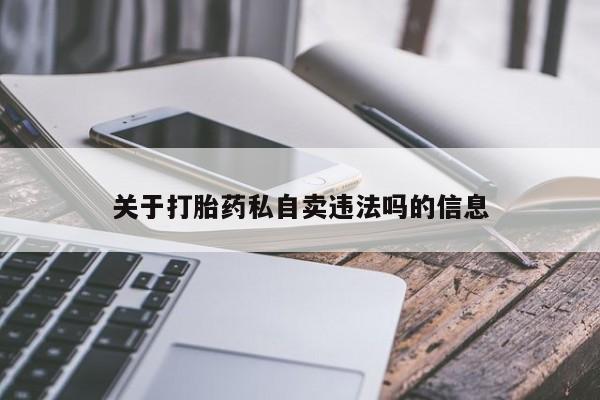 堕胎药使用关于打胎药私自卖违法吗的信息