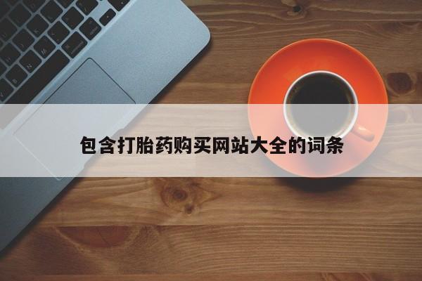 堕胎药使用包含打胎药购买网站大全的词条