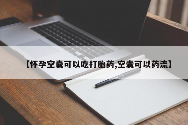 堕胎药使用【怀孕空囊可以吃打胎药,空囊可以药流】