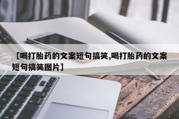 堕胎药使用【喝打胎药的文案短句搞笑,喝打胎药的文案短句搞笑图片】