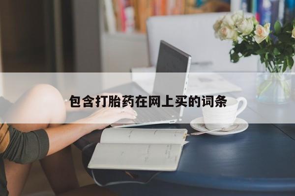堕胎药使用包含打胎药在网上买的词条