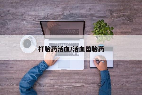 堕胎药使用打胎药活血/活血堕胎药