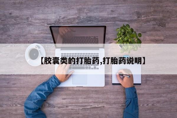 堕胎药使用【胶囊类的打胎药,打胎药说明】