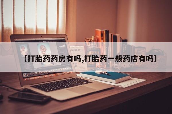 堕胎药使用【打胎药药房有吗,打胎药一般药店有吗】