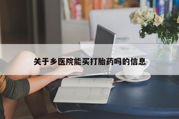 堕胎药使用关于乡医院能买打胎药吗的信息