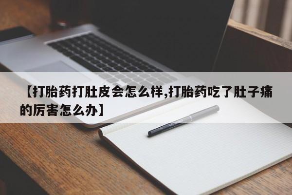 堕胎药使用【打胎药打肚皮会怎么样,打胎药吃了肚子痛的厉害怎么办】
